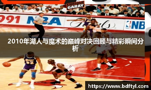 2010年湖人与魔术的巅峰对决回顾与精彩瞬间分析