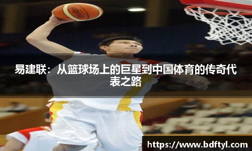 易建联：从篮球场上的巨星到中国体育的传奇代表之路